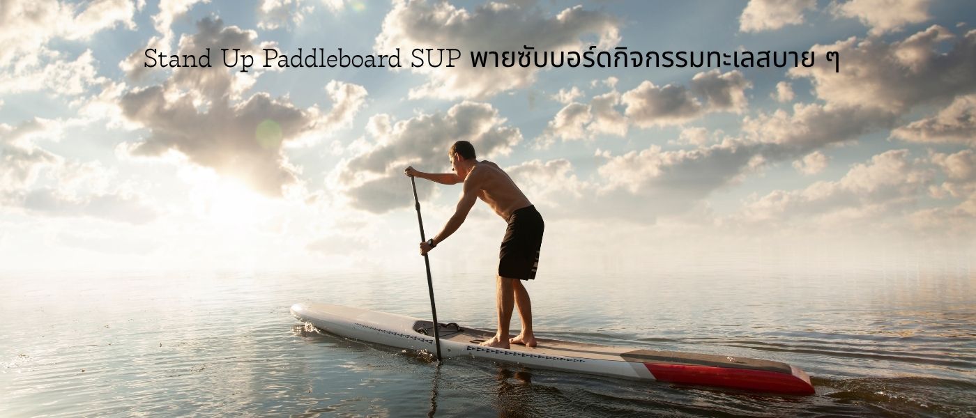 Stand Up Paddleboard – SUP พายซับบอร์ดกิจกรรมทะเลสบายๆ